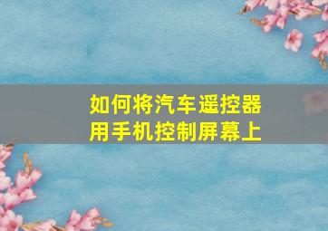 如何将汽车遥控器用手机控制屏幕上