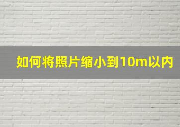 如何将照片缩小到10m以内