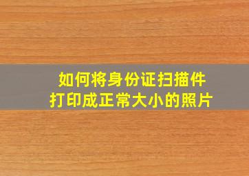 如何将身份证扫描件打印成正常大小的照片