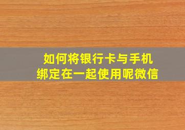 如何将银行卡与手机绑定在一起使用呢微信