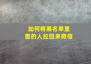 如何将黑名单里面的人拉回来微信