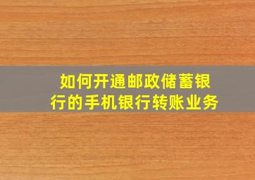 如何开通邮政储蓄银行的手机银行转账业务