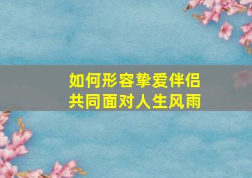 如何形容挚爱伴侣共同面对人生风雨