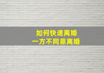 如何快速离婚一方不同意离婚