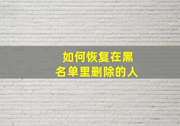 如何恢复在黑名单里删除的人