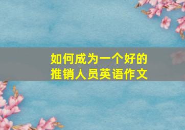 如何成为一个好的推销人员英语作文