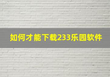 如何才能下载233乐园软件