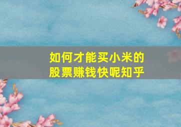 如何才能买小米的股票赚钱快呢知乎