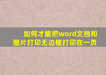 如何才能把word文档和图片打印无边框打印在一页