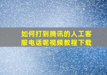 如何打到腾讯的人工客服电话呢视频教程下载