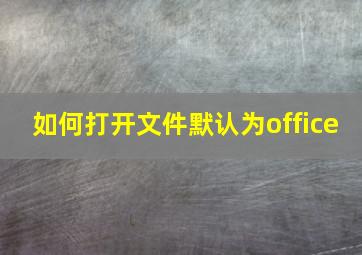 如何打开文件默认为office