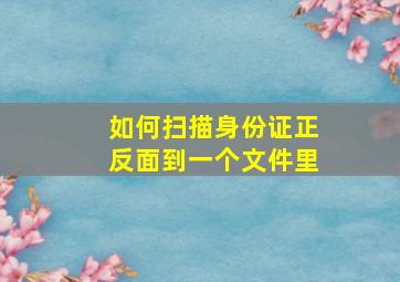 如何扫描身份证正反面到一个文件里