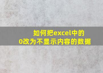 如何把excel中的0改为不显示内容的数据