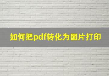 如何把pdf转化为图片打印