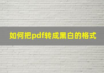 如何把pdf转成黑白的格式