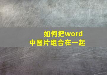 如何把word中图片组合在一起