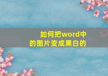 如何把word中的图片变成黑白的