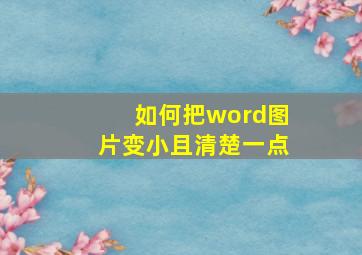 如何把word图片变小且清楚一点