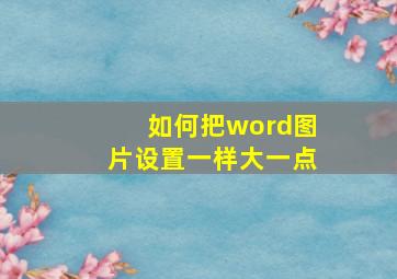 如何把word图片设置一样大一点