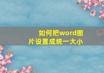 如何把word图片设置成统一大小