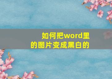 如何把word里的图片变成黑白的