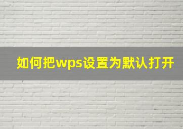 如何把wps设置为默认打开