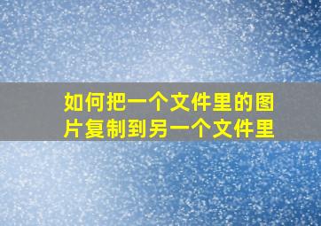 如何把一个文件里的图片复制到另一个文件里