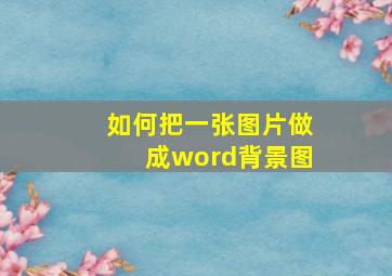 如何把一张图片做成word背景图