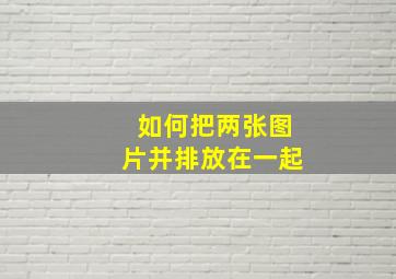 如何把两张图片并排放在一起