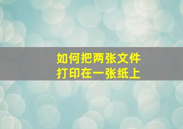 如何把两张文件打印在一张纸上