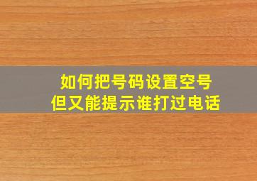 如何把号码设置空号但又能提示谁打过电话