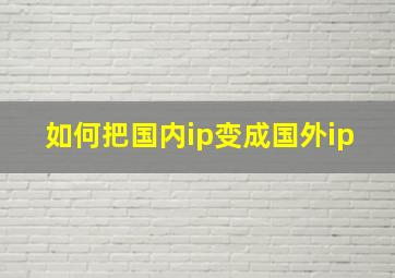 如何把国内ip变成国外ip