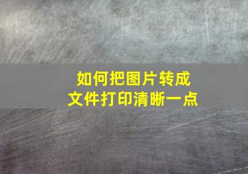 如何把图片转成文件打印清晰一点