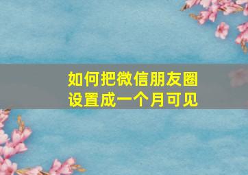 如何把微信朋友圈设置成一个月可见