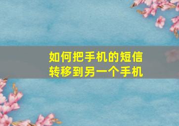 如何把手机的短信转移到另一个手机