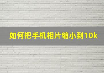 如何把手机相片缩小到10k