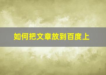 如何把文章放到百度上