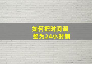 如何把时间调整为24小时制