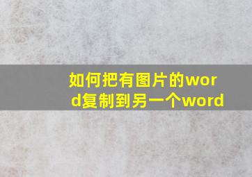 如何把有图片的word复制到另一个word