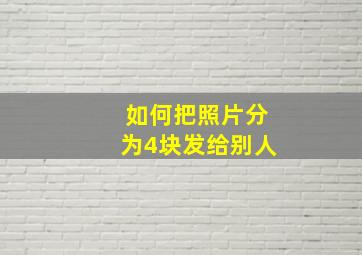 如何把照片分为4块发给别人