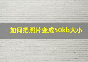 如何把照片变成50kb大小