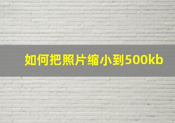 如何把照片缩小到500kb