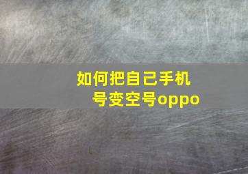 如何把自己手机号变空号oppo