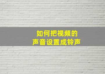 如何把视频的声音设置成铃声