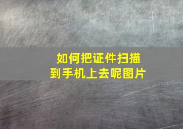 如何把证件扫描到手机上去呢图片