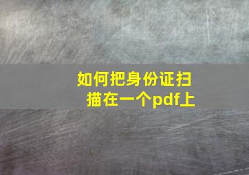 如何把身份证扫描在一个pdf上