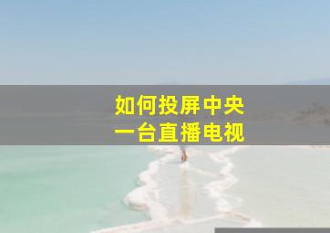 如何投屏中央一台直播电视