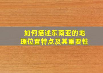 如何描述东南亚的地理位置特点及其重要性