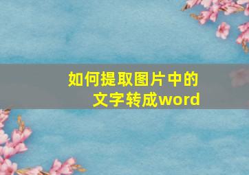 如何提取图片中的文字转成word