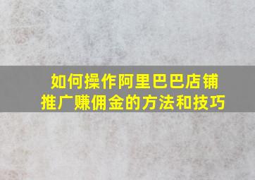 如何操作阿里巴巴店铺推广赚佣金的方法和技巧